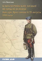 Кавалерийские атаки Великой войны Бой при Ярославице 8(21) августа 1914 г. (мРатнДело) Васильев