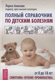 Полный справочник по детским болезням. От 0 до 18 лет. Симптомы, лечение, профилактика