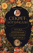 Секрет Боттичелли. Загадка потерянных и обретенных шедевров - 0