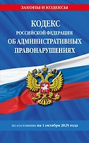 Кодекс Российской Федерации об административных правонарушениях по сост. на 01.10.25 / КоАП РФ