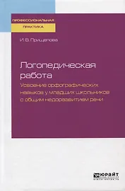 Логопедическая работа. Усвоение орфографических навыков у младших школьников с общим недоразвитием речи. Практическое пособие