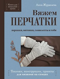 Вяжем перчатки. Техники, конструкции, проекты для вязания на спицах