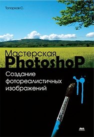 Мастерская Photoshop. Создание фотореалистичных изображений