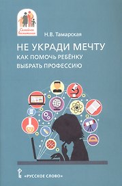 Не укради мечту. Как помочь ребёнку выбрать профессию