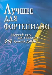 Лучшее для фортепиано: сборник пьес для учащихся 3-4 классов ДМШ