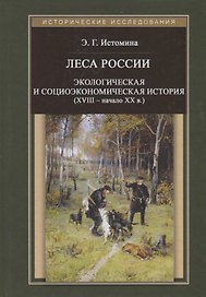 Леса России. Экологическая и социоэкономическая история (XVIII - начало XX века)