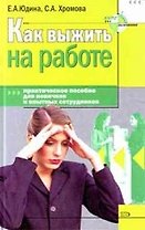 Как выжить на работе. Практическое пособие для новичков и опытных сотрудников