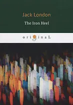 The Iron Heel = Железная пята: на англ.яз