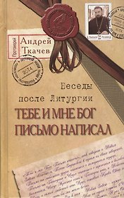 Тебе и мне Бог письмо написал. Беседы после Литургии / 5-е изд.