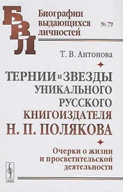 Тернии и звезды уникального русского книгоиздателя Н.П. Полякова. Очерки о жизни и просветительской деятельности