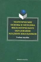 Теоретические основы и методика филологического образования младших школьников: учеб. пособие / (мягк). Багичева Н., Кусова М. и др. (Флинта)