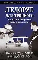 Ледоруб для Троцкого. Как мы ликвидировали «демона революции»