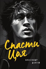 Спасти Цоя. Роман, где переплелись вымысел и реальность
