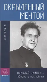 Окрыленный мечтой. Николай Зайцев - творец и наставник