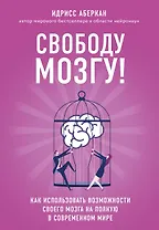 Свободу мозгу! Как использовать возможности своего мозга на полную в современном мире
