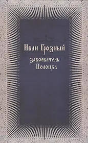 Иван Грозный завоеватель Полоцка (нов. док. по ист. Ливонской войны)