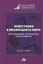 Инвестиции в меняющемся мире: направления, приоритеты, инструменты. Монография