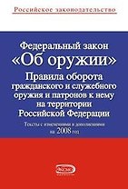 Федеральный закон Об оружии Правила оборота гражданского и служебного оружия и патронов к нему на территории Российской Федерации Тексты с изменениями и дополнениями на 2008 год (мягк) (Российское законодательство) (Эксмо)