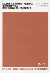 Масляные краски XX века и экспертиза произведений живописи. Состав, открытие, коммерческое производство и исследование красок. Учебное пособие для СПО