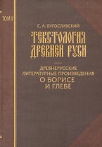 Текстология Древней Руси. Т. 2 Древнерусские литературные произведения  о Борисе и Глебе.
