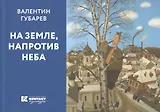 На земле напротив неба (м) Губарев