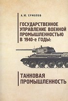 Государственное управление военной промышленностью в 1940-е годы танковая промышленность.