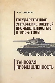 Государственное управление военной промышленностью в 1940-е годы танковая промышленность.