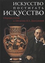 Искусство постигать искусство. Сборник статей к 100-летию Н.А. Дмитриевой