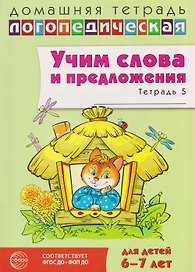 Домашняя логопедическая тетрадь. Учим слова и предложения. Речевые игры и упражнения для детей 6-7 лет. В 5-ти тетрадях. Тетрадь 5