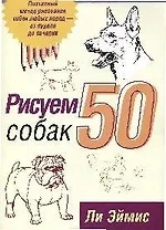 Рисуем 50 собак: Поэтапный метод рисования собак любых пород..