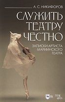 Служить театру честно. Записки артиста Мариинского театра