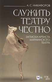 Служить театру честно. Записки артиста Мариинского театра