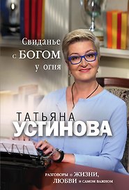 Свиданье с Богом у огня: Разговоры о жизни, любви и самом важном