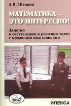 Математика - это интересно! Заметки о составлении и решении задач с младшими школьниками