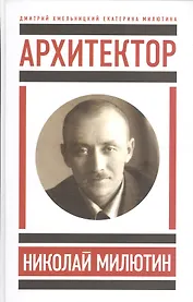 Архитектор Николай Милютин / Хмельницкий Д. Николай Милютин в истории советской архитектуры/ Милютин