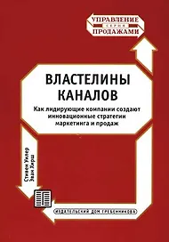 Властелины каналов. Как лидирующие компании создают инновационные стратегии маркетинга и продаж