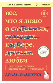 Все, что я знаю о любви. Как пережить самые важные годы и не чокнуться (Переиздание)