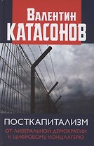 Посткапитализм От либеральной демократии к цифровому концлагерю Катасонов