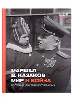 Маршал Казаков. Мир и война. По страницам семейного альбома