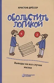 Обольстить логикой. Выводы на все случаи жизни