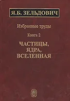 Избранные труды в двух книгах. Книга 2. Частицы, ядра, вселенная