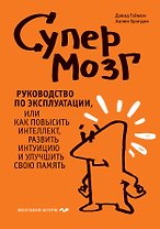 Супермозг. Руководство по эксплуатации, или Как повысить интеллект, развить интуицию и улучшить свою память