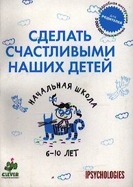 Сделать счастливыми наших детей. Начальная школа. 6-10 лет.