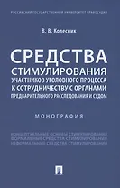 Средства стимулирования участников уголовного процесса к сотрудничеству с органами предварительного расследования и судом. Монография