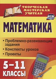 Математика. 5-11 классы. Проблемно-развивающие задания, конспекты уроков, проекты