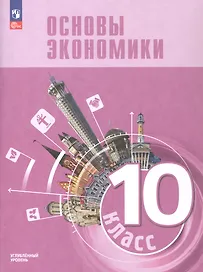 Основы экономики. 10 класс. Углублённый уровень. Учебник для гуманитарного и социально-экономического профилей. ФГОС 2021