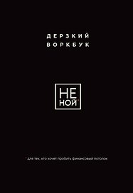НЕ НОЙ. Дерзкий воркбук для тех, кто хочет пробить финансовый потолок