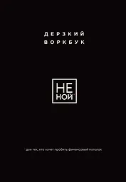 НЕ НОЙ. Дерзкий воркбук для тех, кто хочет пробить финансовый потолок