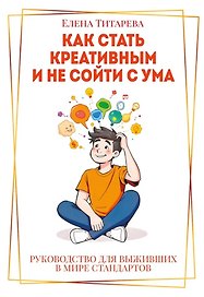 Как стать креативным и не сойти с ума: Руководство для выживших в мире стандартов