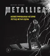 Metallica. Иллюстрированная история легенд метал-сцены